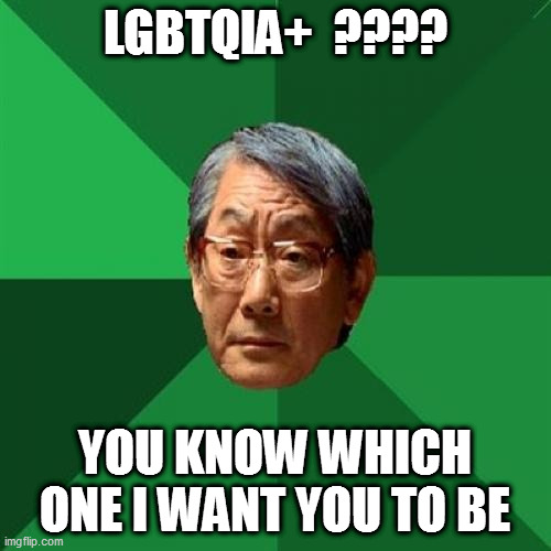 High Expectations Asian Father | LGBTQIA+  ???? YOU KNOW WHICH ONE I WANT YOU TO BE | image tagged in memes,high expectations asian father | made w/ Imgflip meme maker