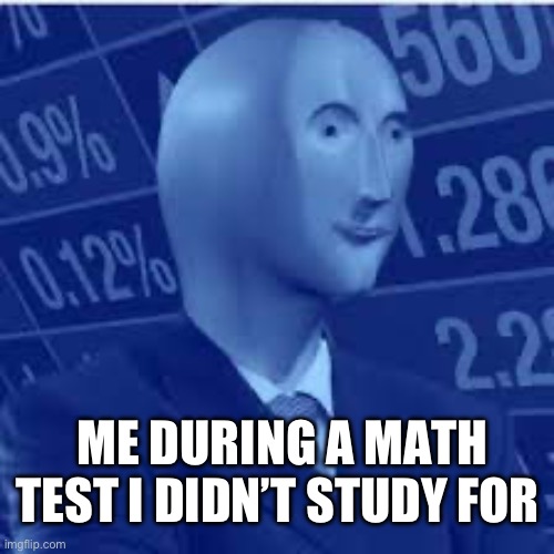 Math dude | ME DURING A MATH TEST I DIDN’T STUDY FOR | image tagged in math dude | made w/ Imgflip meme maker