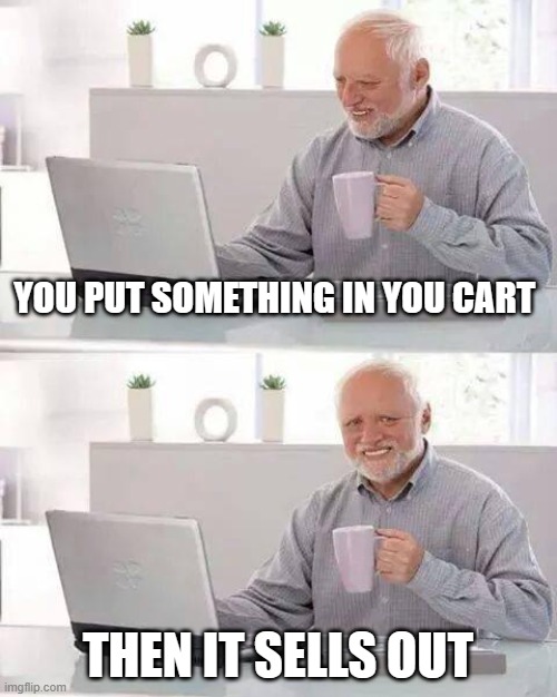 Hide the Pain Harold | YOU PUT SOMETHING IN YOU CART; THEN IT SELLS OUT | image tagged in memes,hide the pain harold | made w/ Imgflip meme maker