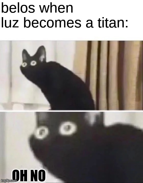 titan luz is so cool | belos when luz becomes a titan:; OH NO | image tagged in oh no black cat,the owl house | made w/ Imgflip meme maker