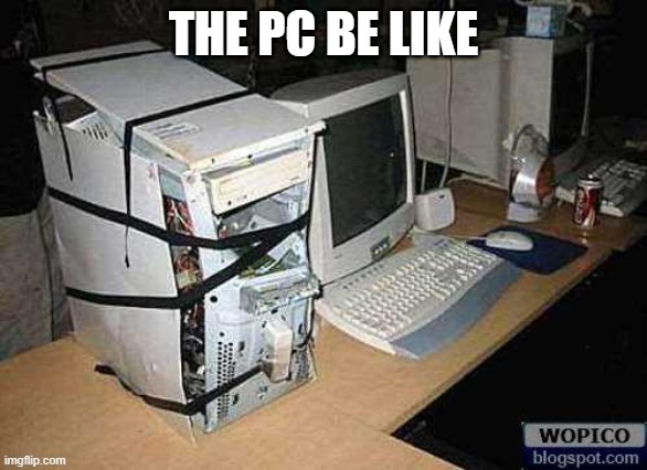 Broken PC | THE PC BE LIKE | image tagged in broken pc | made w/ Imgflip meme maker