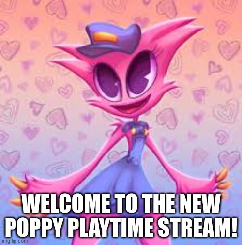 Yay! | WELCOME TO THE NEW POPPY PLAYTIME STREAM! | image tagged in poppy playtime | made w/ Imgflip meme maker