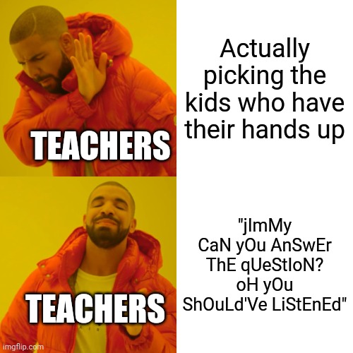 Literally every teacher | Actually picking the kids who have their hands up; TEACHERS; "jImMy CaN yOu AnSwEr ThE qUeStIoN? oH yOu ShOuLd'Ve LiStEnEd"; TEACHERS | image tagged in memes,drake hotline bling | made w/ Imgflip meme maker