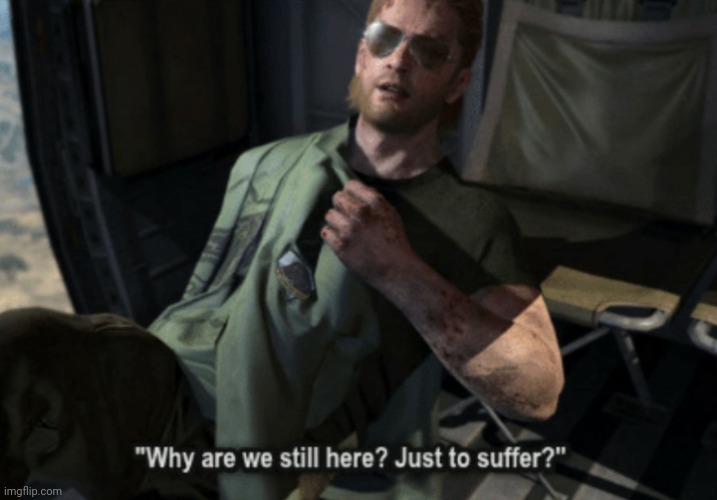 MGS Kazuhira Miller Why are we still here? Just to suffer? | image tagged in mgs kazuhira miller why are we still here just to suffer | made w/ Imgflip meme maker