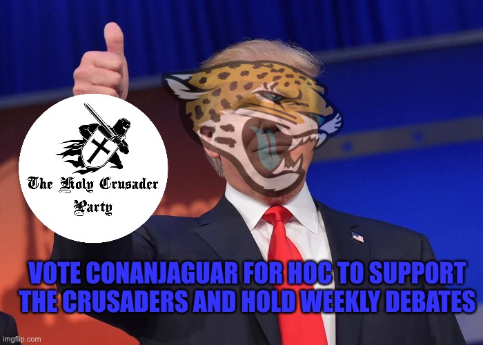 Vote to support military action | VOTE CONANJAGUAR FOR HOC TO SUPPORT THE CRUSADERS AND HOLD WEEKLY DEBATES | image tagged in donald trump | made w/ Imgflip meme maker