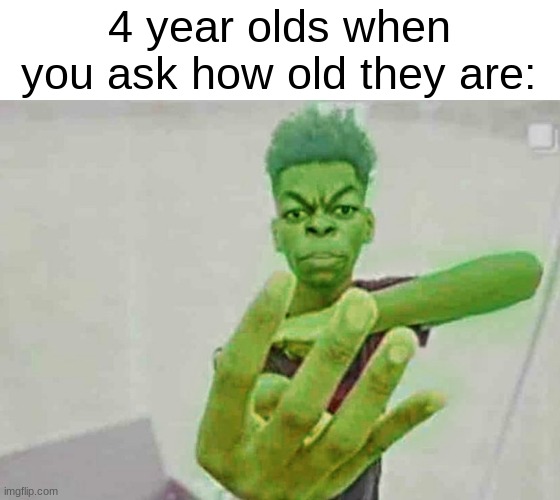 kind of an anti-meme | 4 year olds when you ask how old they are: | image tagged in beast boy holding up 4 fingers | made w/ Imgflip meme maker