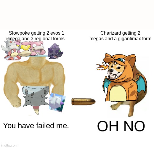 Buff Doge vs. Cheems Meme | Slowpoke getting 2 evos,1 mega and 3 regional forms; Charizard getting 2 megas and a gigantimax form; You have failed me. OH NO | image tagged in memes,buff doge vs cheems | made w/ Imgflip meme maker