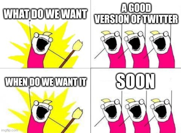 Twitter | WHAT DO WE WANT; A GOOD VERSION OF TWITTER; SOON; WHEN DO WE WANT IT | image tagged in memes,what do we want | made w/ Imgflip meme maker