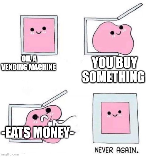 Never again | OH, A VENDING MACHINE; YOU BUY SOMETHING; -EATS MONEY- | image tagged in never again | made w/ Imgflip meme maker