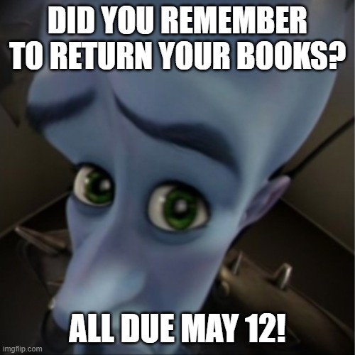 Megamind peeking | DID YOU REMEMBER TO RETURN YOUR BOOKS? ALL DUE MAY 12! | image tagged in megamind peeking | made w/ Imgflip meme maker