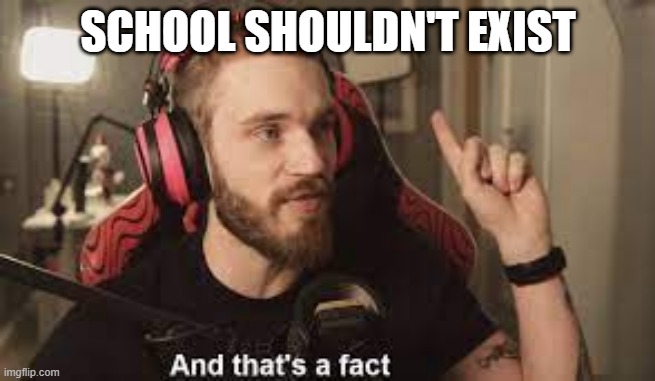 SCHOOL SHOULDN'T EXIST | made w/ Imgflip meme maker