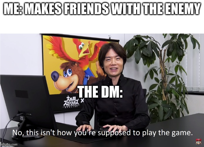 This Isn't How You're Supposed to Play the GaME | ME: MAKES FRIENDS WITH THE ENEMY; THE DM: | image tagged in this isn't how you're supposed to play the game,dnd,dungeons and dragons | made w/ Imgflip meme maker