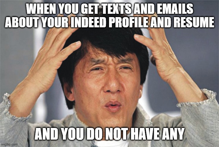 Just pay me already | WHEN YOU GET TEXTS AND EMAILS ABOUT YOUR INDEED PROFILE AND RESUME; AND YOU DO NOT HAVE ANY | image tagged in jackie chan confused,just pay me,no job needed,we saw your profile,job scam,call for an interview | made w/ Imgflip meme maker