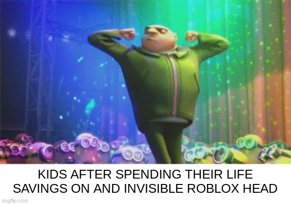 Great dancing | KIDS AFTER SPENDING THEIR LIFE SAVINGS ON AND INVISIBLE ROBLOX HEAD | image tagged in great dancing | made w/ Imgflip meme maker