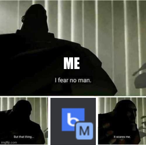 I fear no man | ME | image tagged in i fear no man | made w/ Imgflip meme maker