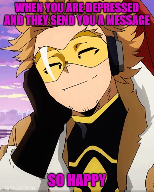 hi | WHEN YOU ARE DEPRESSED AND THEY SEND YOU A MESSAGE; SO HAPPY | image tagged in hi | made w/ Imgflip meme maker