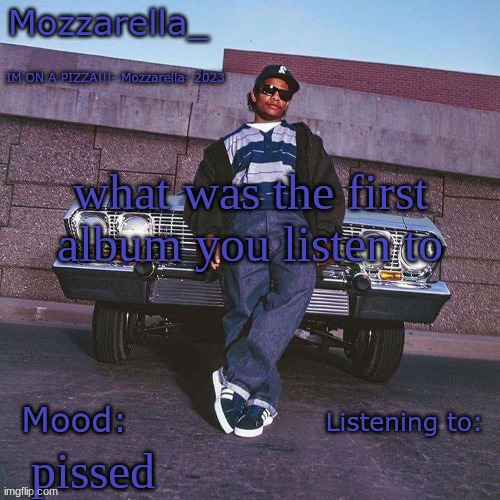 Eazy-E Temp | what was the first album you listen to; pissed | image tagged in eazy-e temp | made w/ Imgflip meme maker