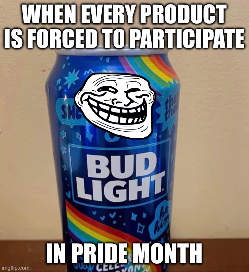 LGBTQ Bud Light | WHEN EVERY PRODUCT IS FORCED TO PARTICIPATE; IN PRIDE MONTH | image tagged in lgbtq bud light | made w/ Imgflip meme maker
