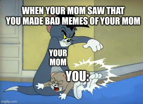 lollolo | WHEN YOUR MOM SAW THAT YOU MADE BAD MEMES OF YOUR MOM; YOUR MOM; YOU: | image tagged in repost | made w/ Imgflip images-to-gif maker