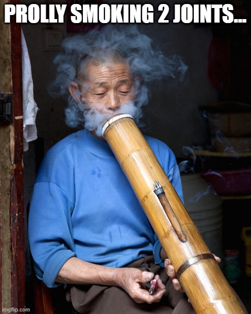 Old Man Huge Bong | PROLLY SMOKING 2 JOINTS... | image tagged in old man huge bong | made w/ Imgflip meme maker