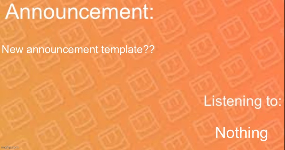 Announcement | New announcement template?? Nothing | image tagged in announcement | made w/ Imgflip meme maker