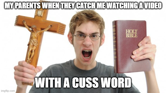 angry Christian | MY PARENTS WHEN THEY CATCH ME WATCHING A VIDEO; WITH A CUSS WORD | image tagged in angry christian | made w/ Imgflip meme maker