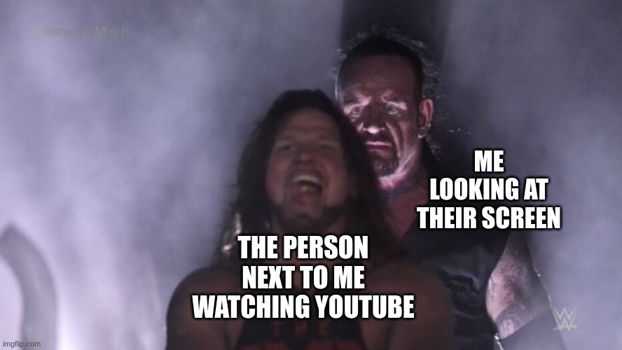 when youtube | ME LOOKING AT THEIR SCREEN; THE PERSON NEXT TO ME WATCHING YOUTUBE | image tagged in aj styles undertaker,youtube,school | made w/ Imgflip meme maker