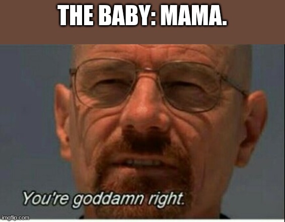 You're dam right | THE BABY: MAMA. | image tagged in you're dam right | made w/ Imgflip meme maker