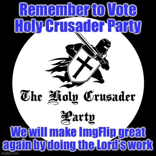 Vote Holy Crusader Party | Remember to Vote Holy Crusader Party; We will make ImgFlip great again by doing the Lord’s work | image tagged in holy crusader party | made w/ Imgflip meme maker