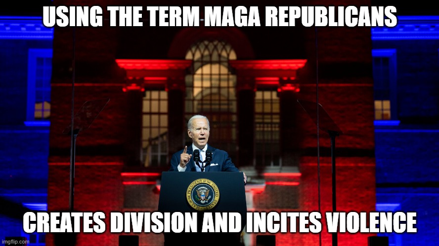 Using the Term MAGA Republicans Creates division and incites violence | USING THE TERM MAGA REPUBLICANS; CREATES DIVISION AND INCITES VIOLENCE | image tagged in maga,joe biden | made w/ Imgflip meme maker