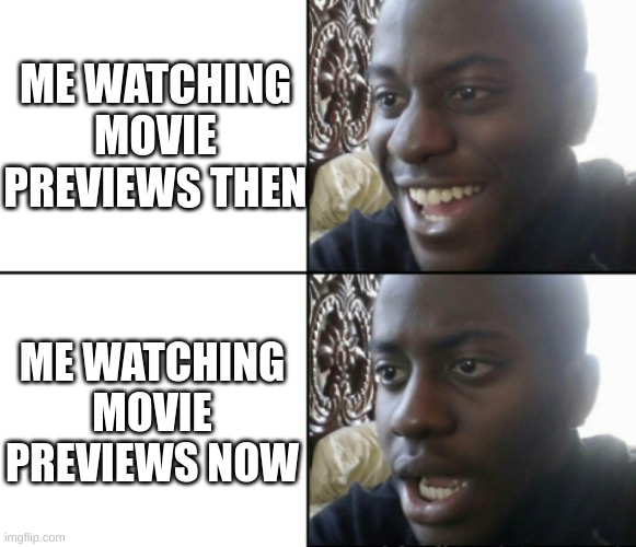 Happy / Shock | ME WATCHING MOVIE PREVIEWS THEN; ME WATCHING MOVIE PREVIEWS NOW | image tagged in happy / shock | made w/ Imgflip meme maker