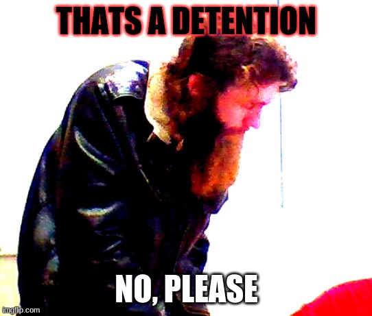 THATS A DETENTION; NO, PLEASE | made w/ Imgflip meme maker