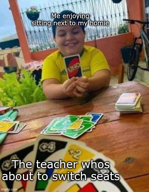 UNO kid with 1 card | Me enjoying sitting next to my homie; The teacher whos about to switch seats | image tagged in uno kid with 1 card | made w/ Imgflip meme maker