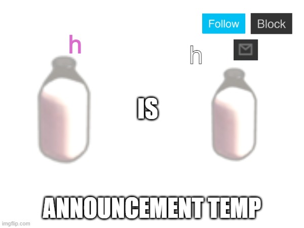 MilkIsMilk annoucnement temp | h; h | image tagged in milkismilk annoucnement temp | made w/ Imgflip meme maker