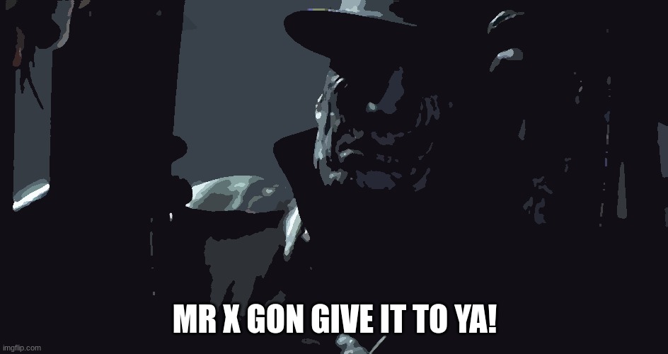 Mr. X Trilby | MR X GON GIVE IT TO YA! | image tagged in resident evil,gaming | made w/ Imgflip meme maker