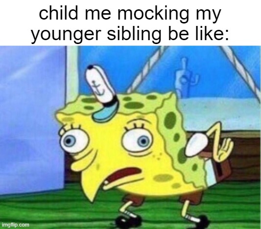 Mocking Spongebob | child me mocking my younger sibling be like: | image tagged in memes,mocking spongebob | made w/ Imgflip meme maker
