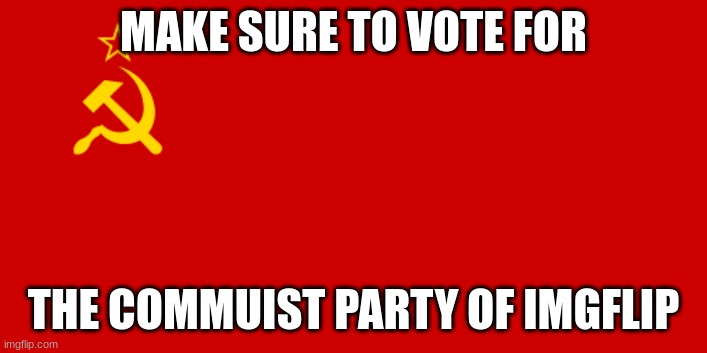 vote for the other pepole too | MAKE SURE TO VOTE FOR; THE COMMUIST PARTY OF IMGFLIP | image tagged in ussr flag,commuism' | made w/ Imgflip meme maker