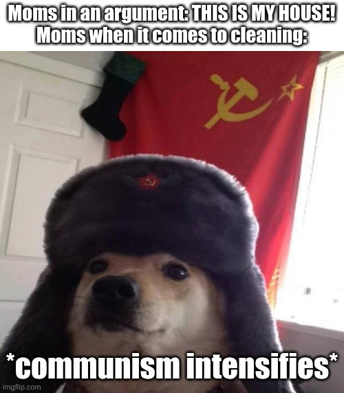 Image for the chat wars between iceu | Moms in an argument: THIS IS MY HOUSE!
Moms when it comes to cleaning:; *communism intensifies* | image tagged in russian doge,communism,soviet union,doge,russia,socialism | made w/ Imgflip meme maker