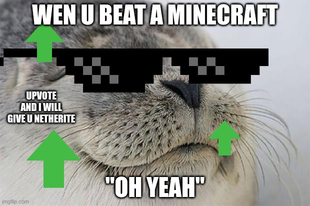 mincraft | WEN U BEAT A MINECRAFT; UPVOTE AND I WILL GIVE U NETHERITE; "OH YEAH" | image tagged in memes,satisfied seal,minecraft | made w/ Imgflip meme maker