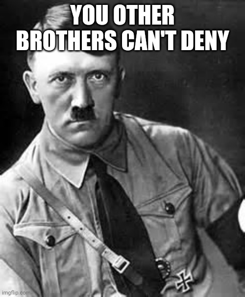 Adolf Hitler | YOU OTHER BROTHERS CAN'T DENY | image tagged in adolf hitler | made w/ Imgflip meme maker