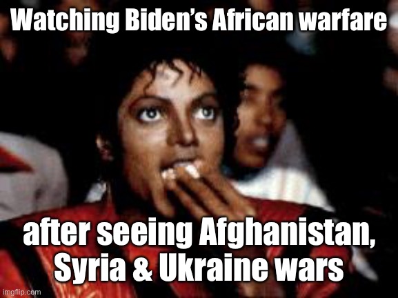 Another expensive sh_tshow for your viewing disgust | Watching Biden’s African warfare; after seeing Afghanistan, Syria & Ukraine wars | image tagged in michael jackson eating popcorn,3 african nation war,joe biden | made w/ Imgflip meme maker