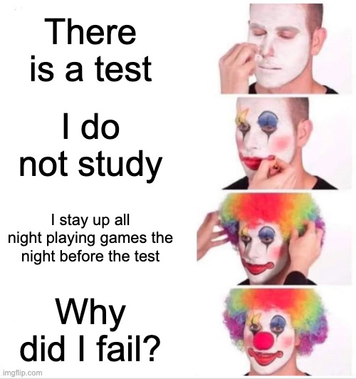 test | There is a test; I do not study; I stay up all night playing games the night before the test; Why did I fail? | image tagged in memes,clown applying makeup | made w/ Imgflip meme maker