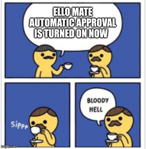 I am not approving things on my own now | ELLO MATE AUTOMATIC APPROVAL IS TURNED ON NOW | image tagged in british bloody hell,free meme,add more | made w/ Imgflip meme maker