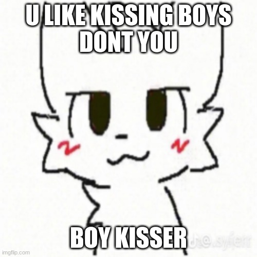 Boy Kisser | U LIKE KISSING BOYS
DONT YOU; BOY KISSER | image tagged in boy kisser | made w/ Imgflip meme maker