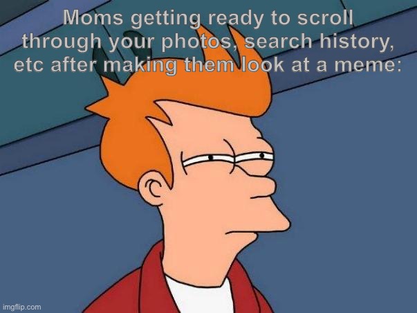 Hmmm | Moms getting ready to scroll through your photos, search history, etc after making them look at a meme: | image tagged in skeptical fry | made w/ Imgflip meme maker