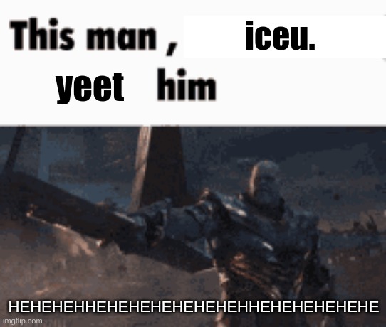 This man, _____ him | iceu. yeet; HEHEHEHHEHEHEHEHEHEHEHHEHEHEHEHEHE | image tagged in this man _____ him | made w/ Imgflip meme maker