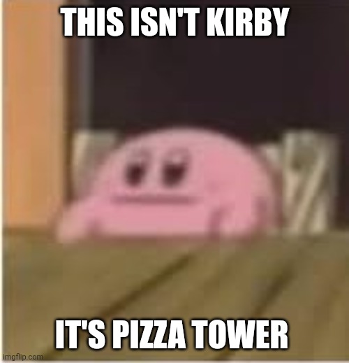 Kirby | THIS ISN'T KIRBY IT'S PIZZA TOWER | image tagged in kirby | made w/ Imgflip meme maker