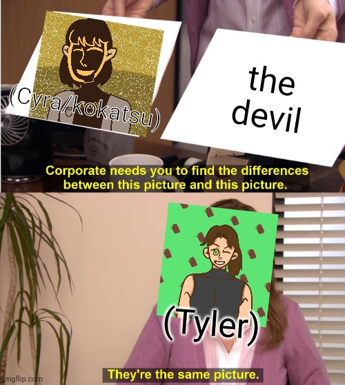 he's right tho | (Cyra/kokatsu); the devil; (Tyler) | image tagged in memes,they're the same picture | made w/ Imgflip meme maker