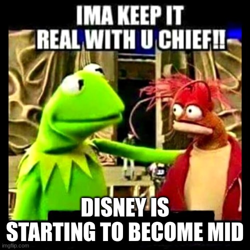 Imma Keep It Real With You Chief | DISNEY IS STARTING TO BECOME MID | image tagged in imma keep it real with you chief | made w/ Imgflip meme maker