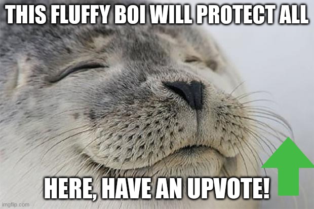 Satisfied Seal | THIS FLUFFY BOI WILL PROTECT ALL; HERE, HAVE AN UPVOTE! | image tagged in memes,satisfied seal | made w/ Imgflip meme maker